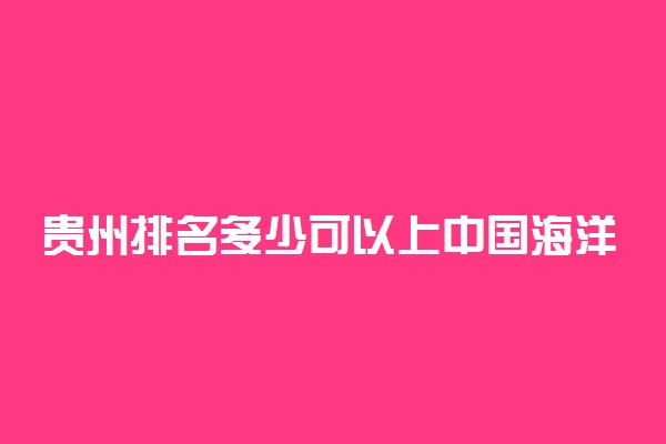 贵州排名多少可以上中国海洋大学？附贵州最低录取分数线及位次
