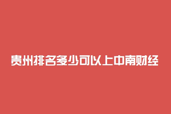 贵州排名多少可以上中南财经政法大学？附贵州最低录取分数线及位次