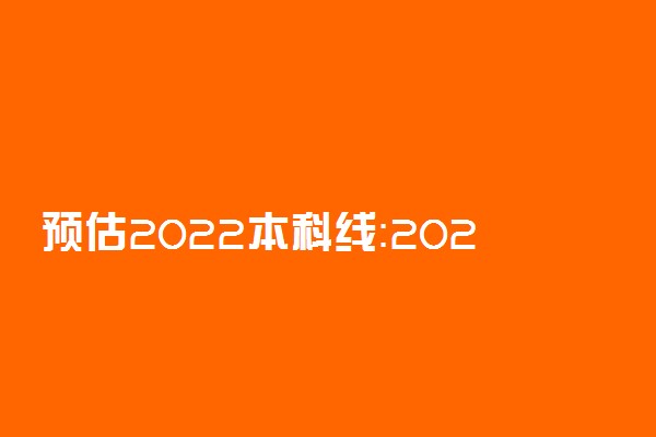 预估2022本科线：2022年高考分数线是多少分？