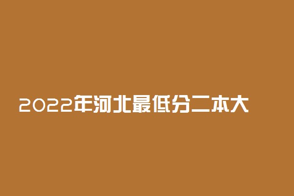 2022年河北最低分二本大学-河北分数最低的本科大学公办（物理历史）