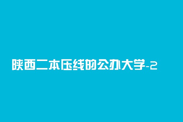 陕西二本压线的公办大学-2022陕西本科大学录取分数线