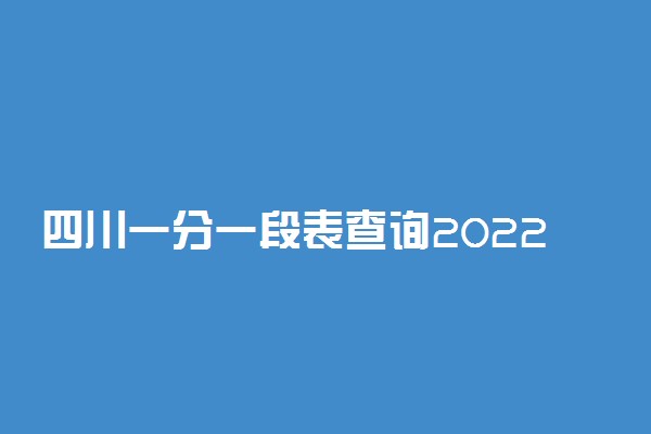 四川一分一段表查询2022理科-四川高考位次表2022理科