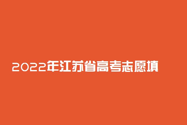 2022年江苏省高考志愿填报时间和截止时间及入口