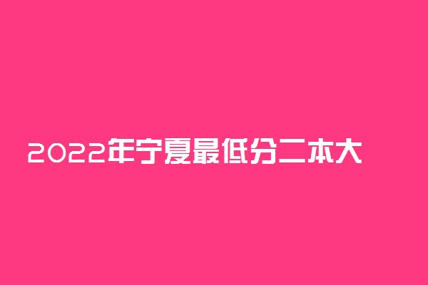 2022年宁夏最低分二本大学-宁夏分数最低的本科大学公办（文理科）