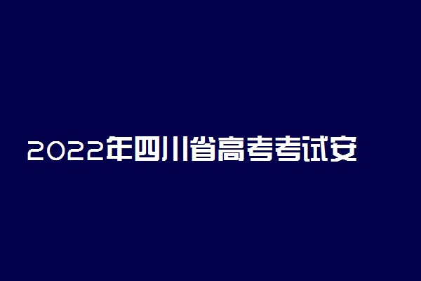 2022年四川省高考考试安排流程：四川高考考试时间