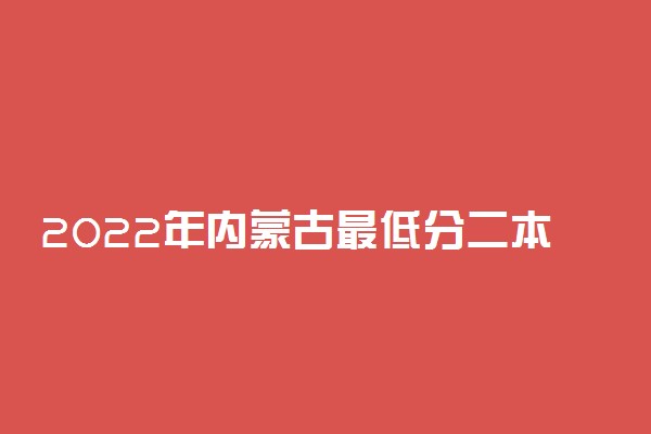 2022年内蒙古最低分二本大学-内蒙古分数最低的本科大学公办（文理科）