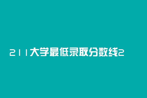 211大学最低录取分数线2022福建参考！附福建分数最低的211大学