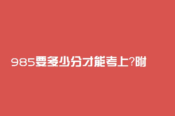 985要多少分才能考上？附全国收分最低的985大学（2022年参考）