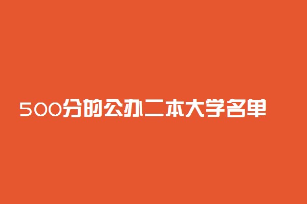 500分的公办二本大学名单汇总2022年参考（文科+理科）