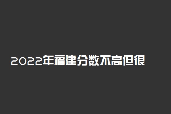 2022年福建分数不高但很好的大学（本科、专科汇总）