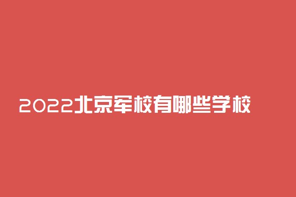 2022北京军校有哪些学校分别多少分录取？附北京军校最低分数线