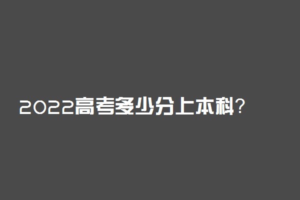 2022高考多少分上本科？全国高考本科分数线2021年汇总