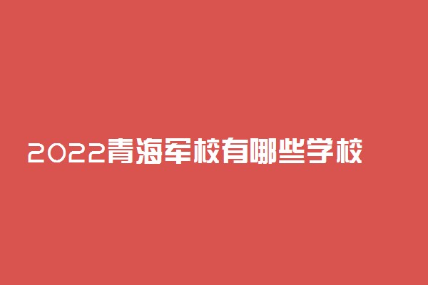 2022青海军校有哪些学校分别多少分录取？附青海军校最低分数线
