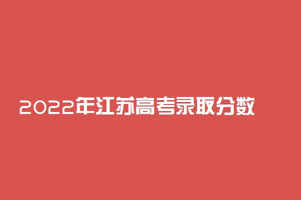 2022年江苏高考录取分数线一览表物理历史（一本、二本、专科）