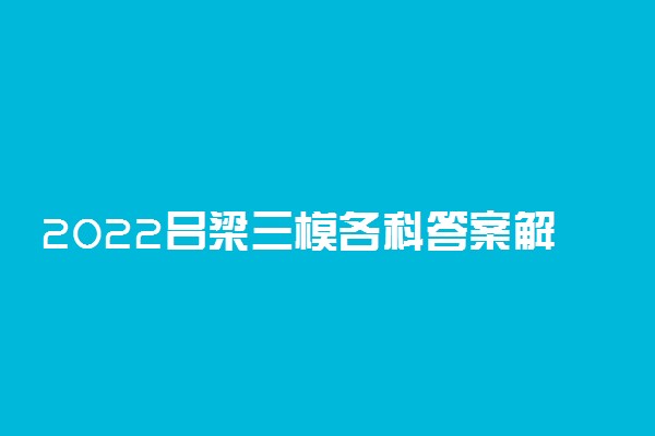 2022吕梁三模各科答案解析及各科试卷汇总