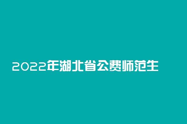 2022年湖北省公费师范生有哪些院校？附湖北公费师范生录取分数表2021