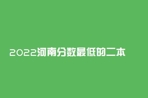 2022河南分数最低的二本大学-河南最低分公办二本大学