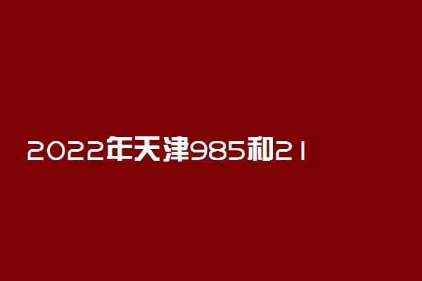 2022年天津985和211学校名单一览表（含排名分数线）