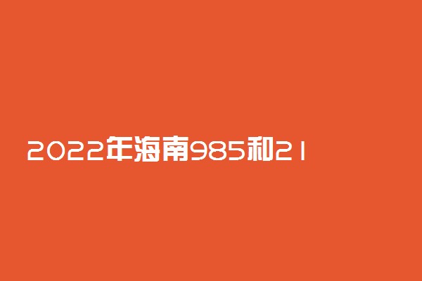 2022年海南985和211学校名单一览表（含排名分数线）