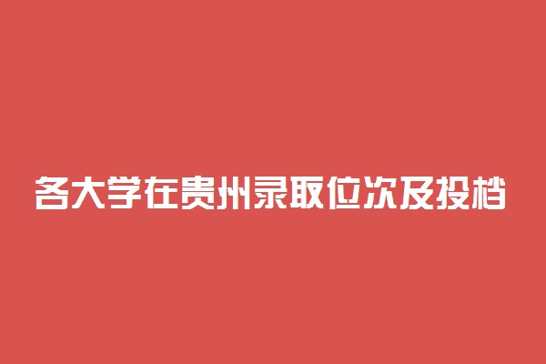 各大学在贵州录取位次及投档线-贵州省2021各高校投档线（2022参考）