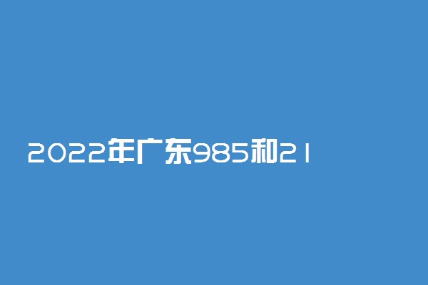 2022年广东985和211学校名单一览表（含排名分数线）