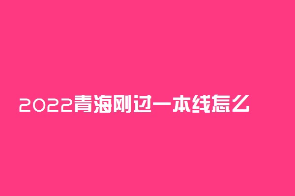 2022青海刚过一本线怎么选大学？青海一本压线生的最佳选择文理科