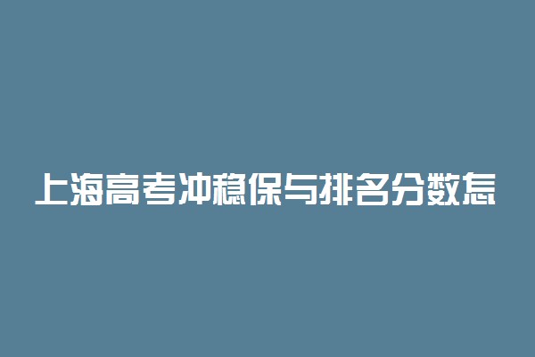 上海高考冲稳保与排名分数怎么安排？上海高考志愿冲稳保分差多少合适？（2022年参考）
