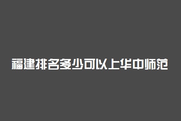 福建排名多少可以上华中师范大学？附福建最低录取分数线及位次