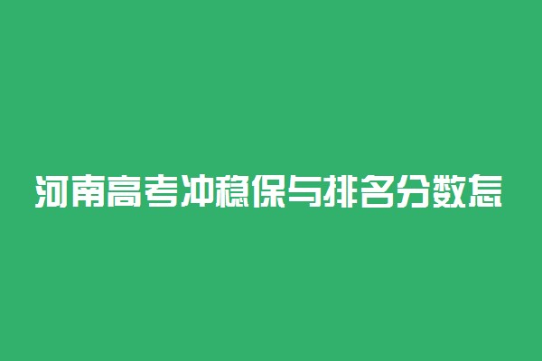 河南高考冲稳保与排名分数怎么安排？河南高考志愿冲稳保分差多少合适？（2022年参考）