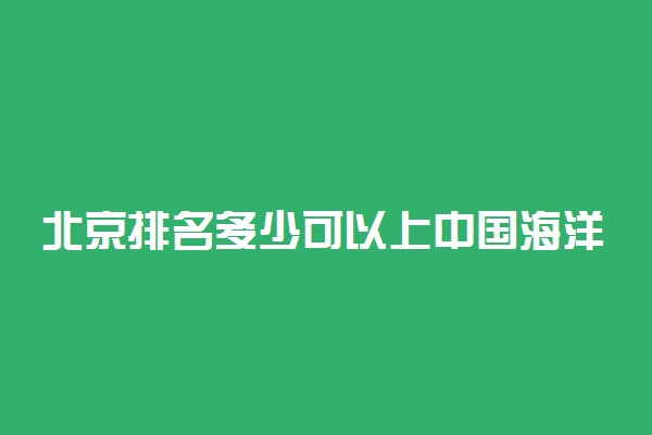 北京排名多少可以上中国海洋大学？附北京最低录取分数线及位次