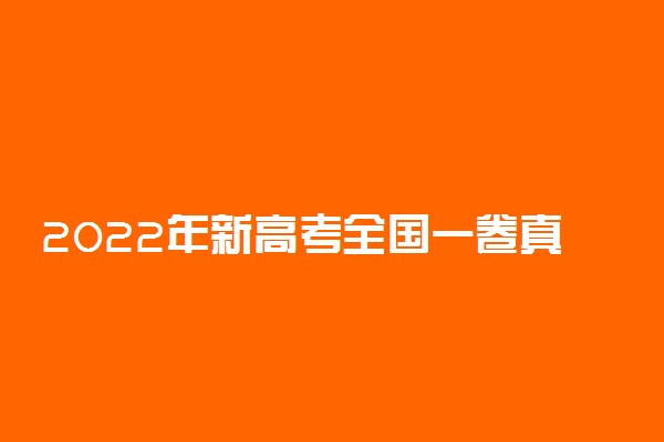 2022年新高考全国一卷真题答案解析及各科试卷完整版汇总