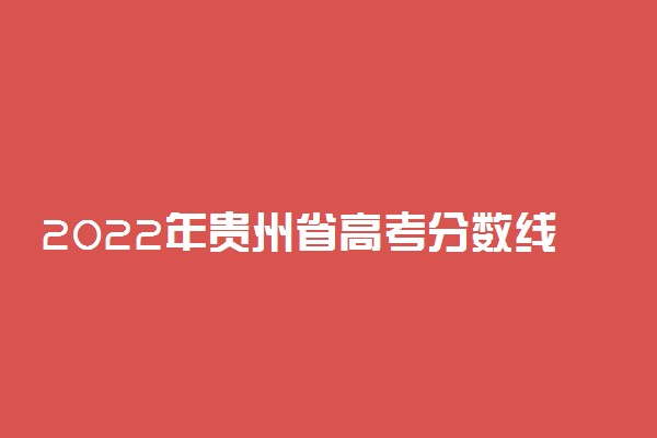 2022年贵州省高考分数线是多少？一本二本录取分数线汇总