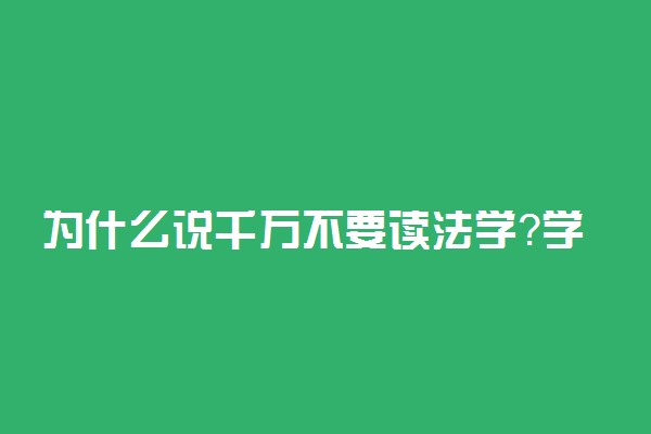 为什么说千万不要读法学？学了法学后悔是真的吗？