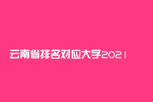 云南省排名对应大学2021-云南高考名次对应大学（2022年理科参考）