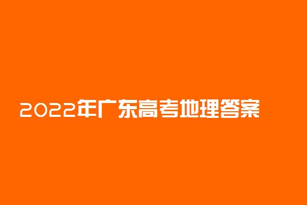 2022年广东高考地理答案解析及试卷汇总