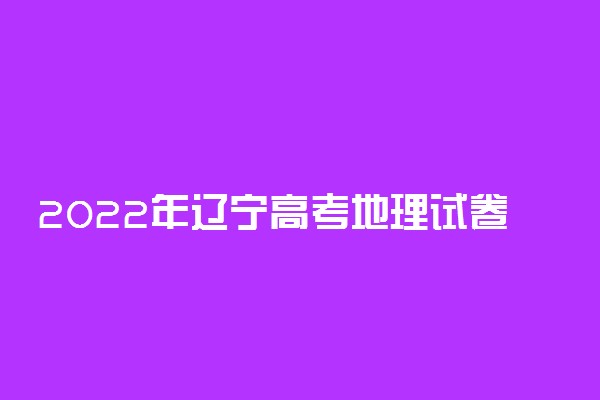 2022年辽宁高考地理试卷及答案真题解析