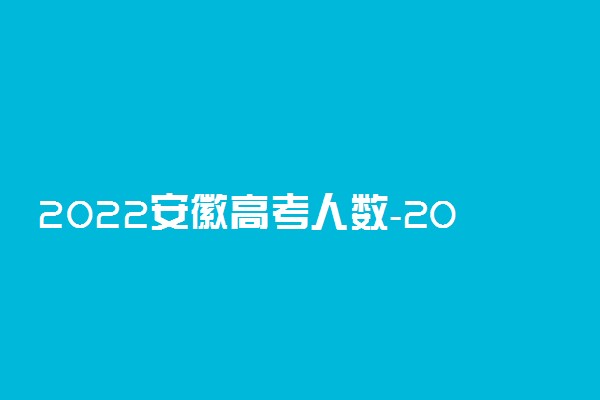 2022安徽高考人数-2022安徽高考文理科报名人数