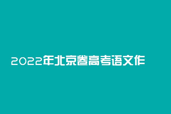 2022年北京卷高考语文作文分析-2022年北京卷高考作文题目及范文解析
