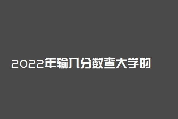 2022年输入分数查大学的免费网站推荐（功能齐全，数据准确）
