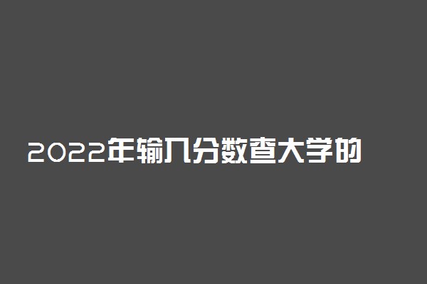 2022年输入分数查大学的免费网站推荐（功能齐全，数据准确）