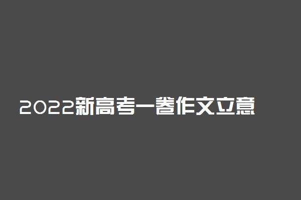 2022新高考一卷作文立意-2022新高考一卷作文解析