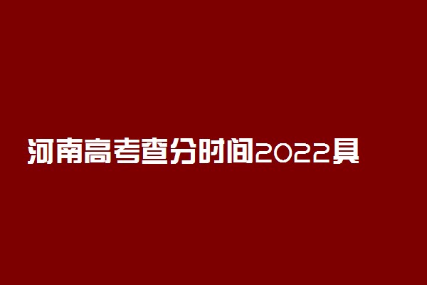 河南高考查分时间2022具体时间表：成绩分数什么时候公布？