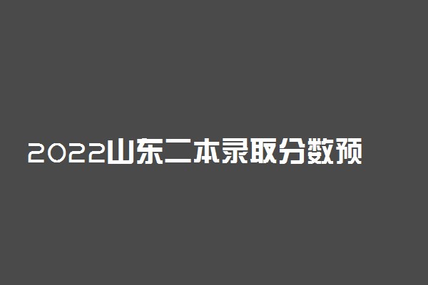 2022山东二本录取分数预测-山东高考2022分数线预测