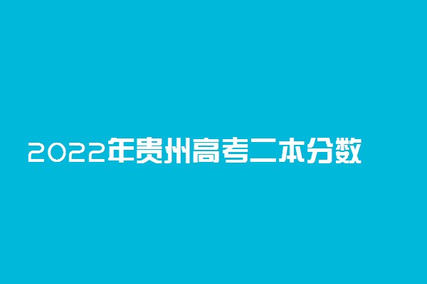 2022年贵州高考二本分数线预测-贵州2022年二本分数线预测