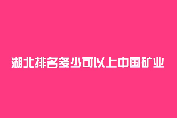湖北排名多少可以上中国矿业大学？附湖北最低录取分数线及位次