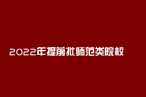 2022年提前批师范类院校有哪些？附提前批师范类就业限制