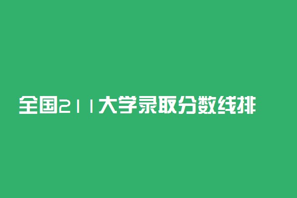 全国211大学录取分数线排名最新完整版（2022年参考）
