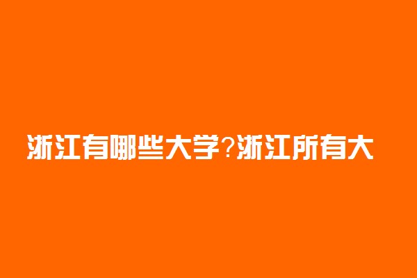 浙江有哪些大学？浙江所有大学名单一览表（2022参考）