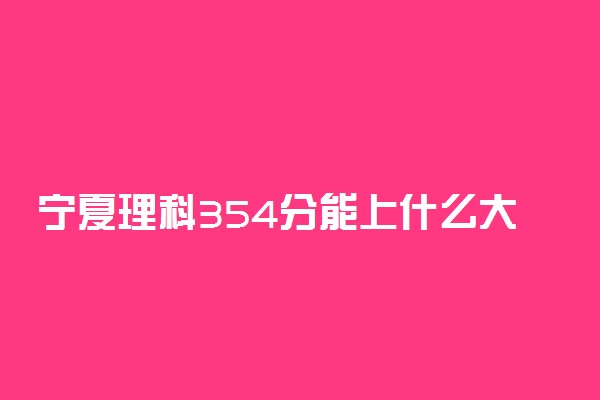宁夏理科354分能上什么大学2022年？附高考三百五十四分可以报考的学校