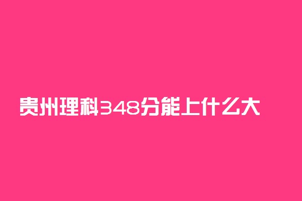 贵州理科348分能上什么大学2022年？附高考三百四十八分可以报考的学校